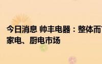 今日消息 帅丰电器：整体而言，上半年集成灶市场增长优于家电、厨电市场