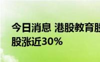 今日消息 港股教育股持续走高，天立国际控股涨近30%