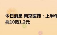 今日消息 南京医药：上半年归母净利润同比增长49.86%，拟10派1.2元