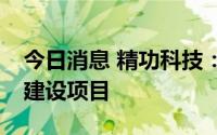 今日消息 精功科技：预中标1.68亿元碳化线建设项目