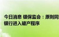 今日消息 银保监会：原则同意辽阳农商行、辽宁太子河村镇银行进入破产程序