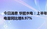 今日消息 华能水电：上半年归母净利润同比增42.64%，发电量同比增8.97%