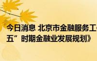 今日消息 北京市金融服务工作领导小组印发《北京市“十四五”时期金融业发展规划》