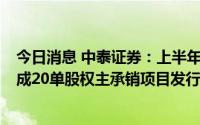 今日消息 中泰证券：上半年归母净利润同比降46.42%，完成20单股权主承销项目发行