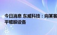 今日消息 东威科技：向某客户销售合计5亿元双边夹卷式水平镀膜设备