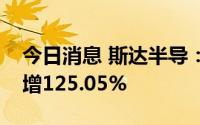 今日消息 斯达半导：上半年归母净利润同比增125.05%