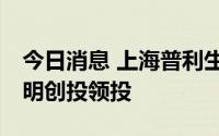 今日消息 上海普利生完成2亿元C轮融资，启明创投领投