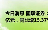 今日消息 国联证券：上半年归母净利润4.37亿元，同比增15.37%