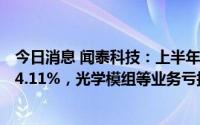 今日消息 闻泰科技：上半年归母净利润11.82亿元，同比降4.11%，光学模组等业务亏损