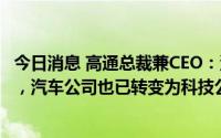 今日消息 高通总裁兼CEO：汽车已变成车轮上的联网计算机，汽车公司也已转变为科技公司