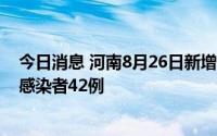 今日消息 河南8月26日新增本土确诊病例4例、本土无症状感染者42例