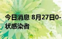 今日消息 8月27日0-16时，杭州新增1例无症状感染者