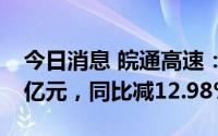 今日消息 皖通高速：上半年归母净利润6.66亿元，同比减12.98%