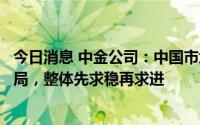 今日消息 中金公司：中国市场整体可能仍呈现震荡偏弱的格局，整体先求稳再求进