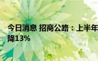 今日消息 招商公路：上半年归母净利润23.53亿元，同比下降13%