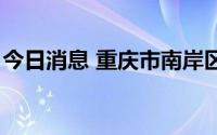 今日消息 重庆市南岸区报告7例无症状感染者