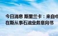 今日消息 斯里兰卡：来自中俄美印等国的24家公司已提交在斯从事石油业务意向书