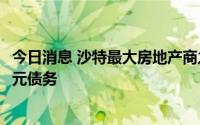 今日消息 沙特最大房地产商之一“债转股”消除约14.1亿美元债务