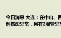 今日消息 大连：在中山、西岗、沙河口核酸筛查中发现13例核酸异常，另有2混管异常正在复核