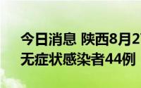 今日消息 陕西8月27日新增本土确诊13例、无症状感染者44例