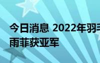 今日消息 2022年羽毛球世锦赛女单决赛：陈雨菲获亚军