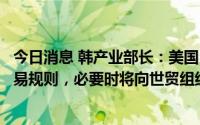 今日消息 韩产业部长：美国《通胀削减法案》很可能违反贸易规则，必要时将向世贸组织提起诉讼