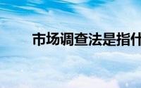 市场调查法是指什么（市场调查法）