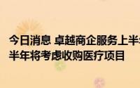 今日消息 卓越商企服务上半年归属股东净利润3.11亿元，下半年将考虑收购医疗项目