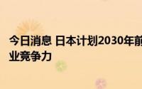今日消息 日本计划2030年前培养3万名蓄电池人才，加强产业竞争力