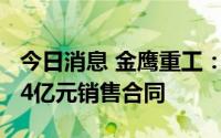 今日消息 金鹰重工：与关联方中铁集签署2.04亿元销售合同