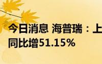 今日消息 海普瑞：上半年归母净利5.11亿元，同比增51.15%