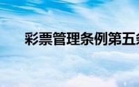 彩票管理条例第五条（彩票管理条例）