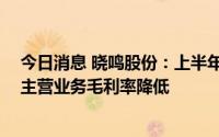 今日消息 晓鸣股份：上半年归母净利润同比下滑59.15%，主营业务毛利率降低