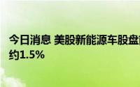 今日消息 美股新能源车股盘前普跌，理想汽车、蔚来汽车跌约1.5%