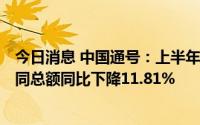 今日消息 中国通号：上半年归母净利润19.34亿元，新签合同总额同比下降11.81%