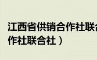 江西省供销合作社联合社主任（江西省供销合作社联合社）