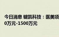 今日消息 键凯科技：医美项目进展快于预期，预期投入1100万元-1500万元