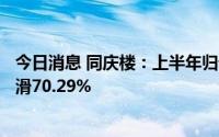 今日消息 同庆楼：上半年归母净利润2111.67万元，同比下滑70.29%