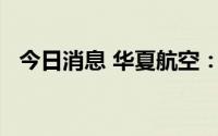 今日消息 华夏航空：上半年净亏9.51亿元