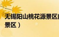 无锡阳山桃花源景区门票（无锡阳山生态桃源景区）