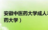 安徽中医药大学成人本科招生官网（安徽中医药大学）