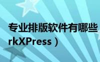 专业排版软件有哪些（专业排版设计软件QuarkXPress）