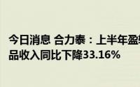 今日消息 合力泰：上半年盈转巨亏8.98亿元，光电传感类产品收入同比下降33.16%
