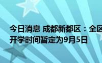 今日消息 成都新都区：全区所有中小学校、幼儿园 含中职开学时间暂定为9月5日