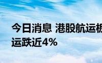 今日消息 港股航运板块集体走低，太平洋航运跌近4%