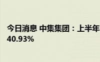 今日消息 中集集团：上半年归母净利25.38亿元，同比下降40.93%