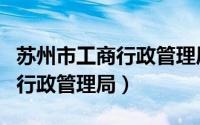 苏州市工商行政管理局举报电话（苏州市工商行政管理局）