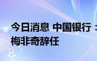 今日消息 中国银行：董事会秘书及公司秘书梅非奇辞任