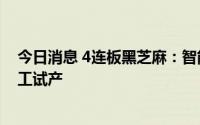 今日消息 4连板黑芝麻：智能化工厂一期项目于8月27日竣工试产