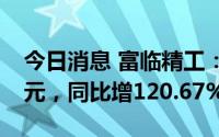 今日消息 富临精工：上半年归母净利3.54亿元，同比增120.67%